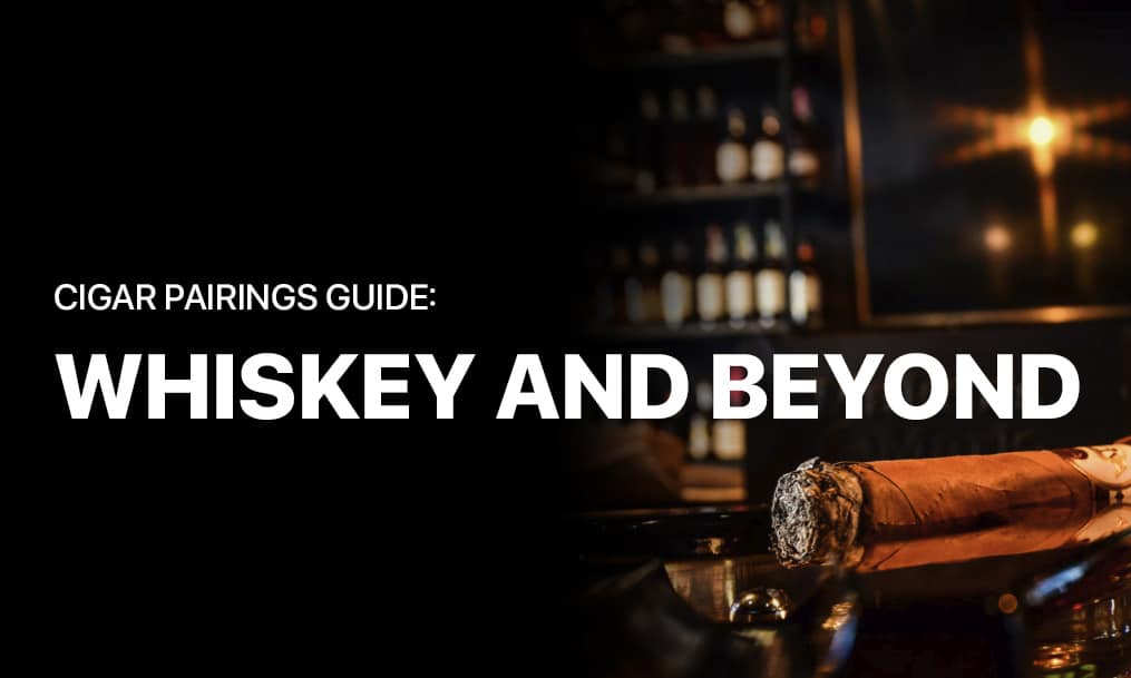 Cigar Pairings Guide: Whiskey and Beyond